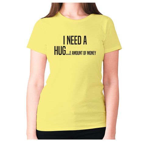 I need a hug e amount of money - women's premium t-shirt - Graphic Gear