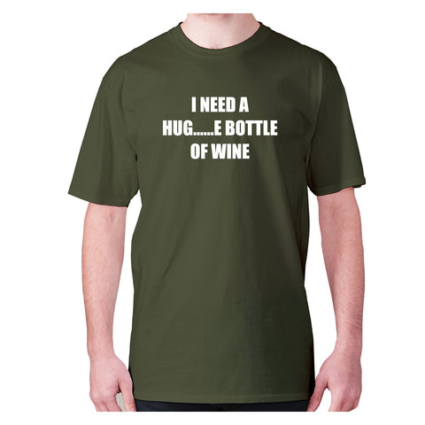 I need a hug......e bottle of wine - men's premium t-shirt - Graphic Gear