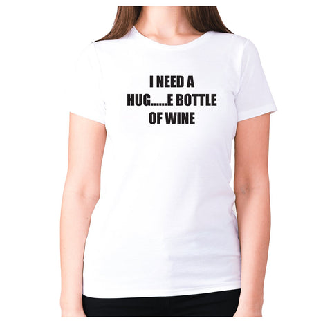 I need a hug......e bottle of wine - women's premium t-shirt - Graphic Gear