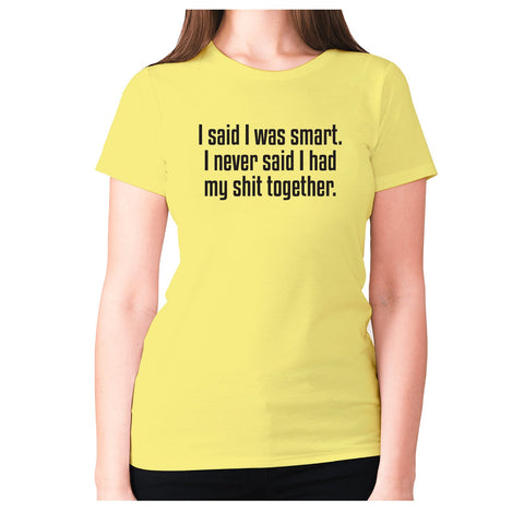 I said I was smart. I never said I had my shxt together - women's premium t-shirt - Graphic Gear