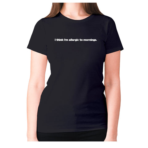I think I'm allergic to mornings - women's premium t-shirt - Graphic Gear