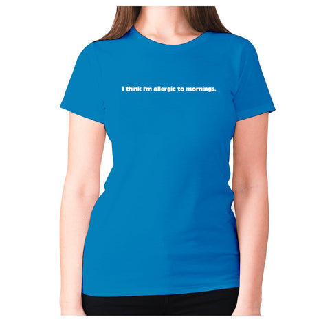 I think I'm allergic to mornings - women's premium t-shirt - Graphic Gear