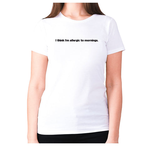 I think I'm allergic to mornings - women's premium t-shirt - Graphic Gear