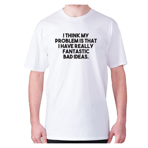 I think my problem is that I have really fantastic bad ideas - men's premium t-shirt - Graphic Gear