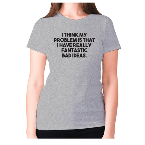 I think my problem is that I have really fantastic bad ideas - women's premium t-shirt - Graphic Gear