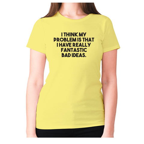 I think my problem is that I have really fantastic bad ideas - women's premium t-shirt - Graphic Gear