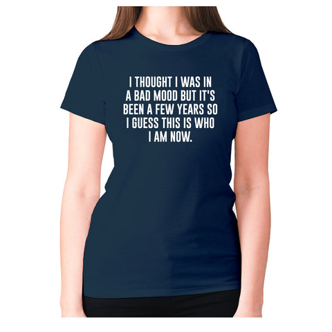 I thought I was in a bad mood but it's been a few years so I guess this is who I am now - women's premium t-shirt - Graphic Gear