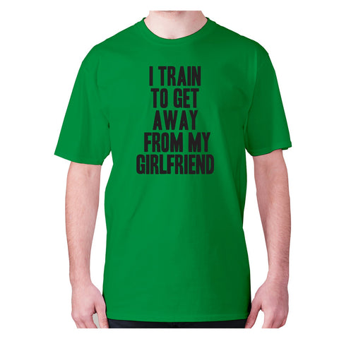 I train to get away from my girlfriend - men's premium t-shirt - Graphic Gear