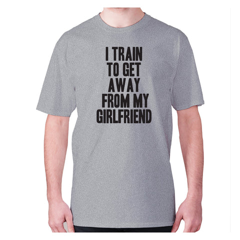 I train to get away from my girlfriend - men's premium t-shirt - Graphic Gear