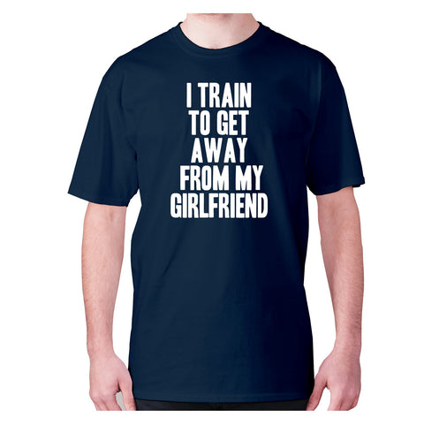 I train to get away from my girlfriend - men's premium t-shirt - Graphic Gear