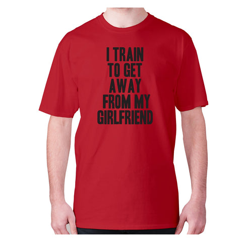 I train to get away from my girlfriend - men's premium t-shirt - Graphic Gear