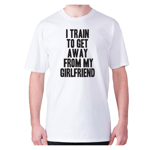 I train to get away from my girlfriend - men's premium t-shirt - Graphic Gear