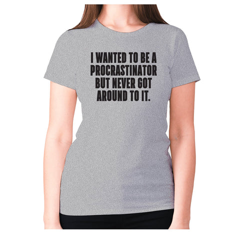 I wanted to be procrastinator but never got around to it - women's premium t-shirt - Graphic Gear
