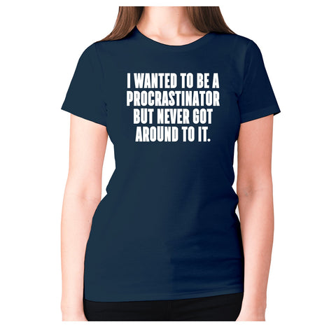 I wanted to be procrastinator but never got around to it - women's premium t-shirt - Graphic Gear