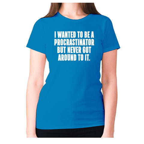 I wanted to be procrastinator but never got around to it - women's premium t-shirt - Graphic Gear