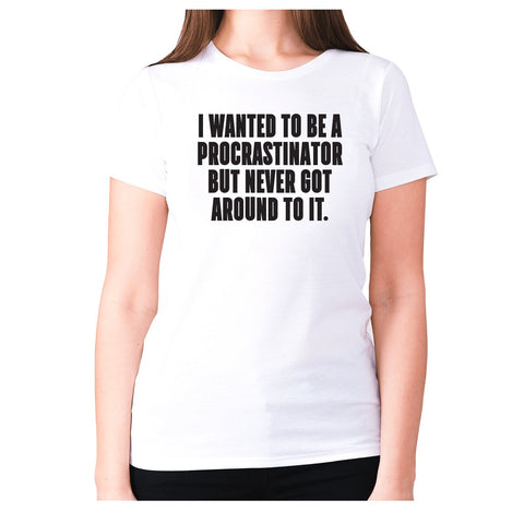 I wanted to be procrastinator but never got around to it - women's premium t-shirt - Graphic Gear