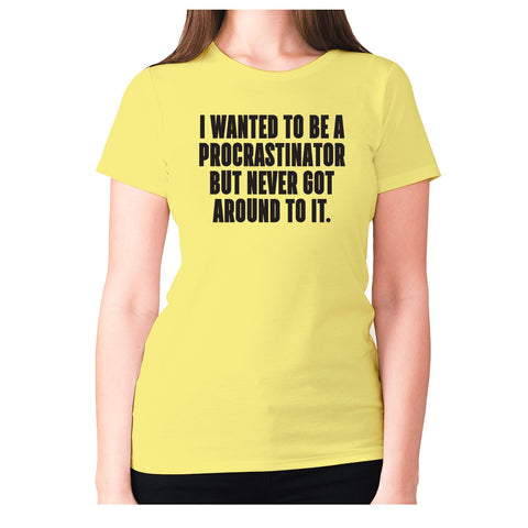 I wanted to be procrastinator but never got around to it - women's premium t-shirt - Graphic Gear