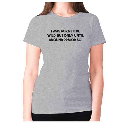 I was born to be wild, but only until around 9pm or so - women's premium t-shirt - Graphic Gear