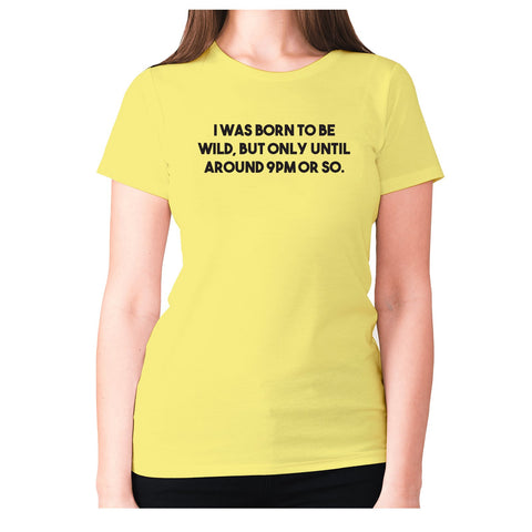 I was born to be wild, but only until around 9pm or so - women's premium t-shirt - Graphic Gear