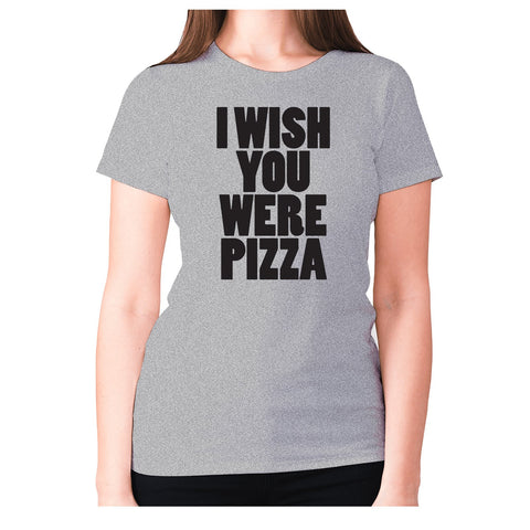 I wish you were pizza - women's premium t-shirt - Graphic Gear