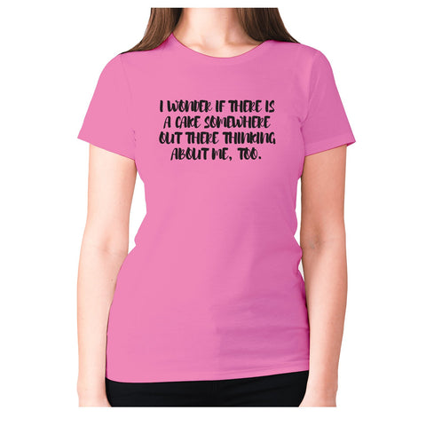 I wonder if there is a cake somewhere out there thinking about me, too - women's premium t-shirt - Graphic Gear