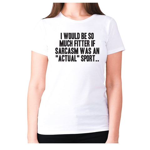 I would be so much fitter if sarcasm was an actual sport - women's premium t-shirt - Graphic Gear