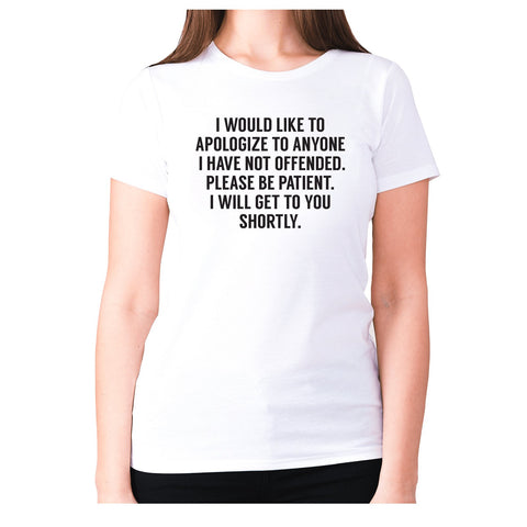 I would like to apologize to anyone I have not offended. Please be patient. I will get to you shortly - women's premium t-shirt - Graphic Gear