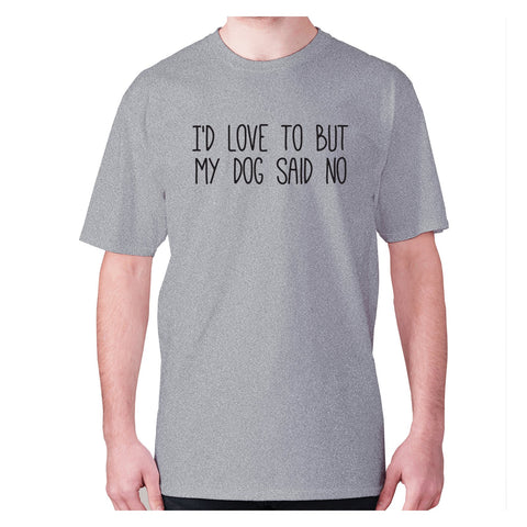 I'd love to but my dog said no - men's premium t-shirt - Graphic Gear