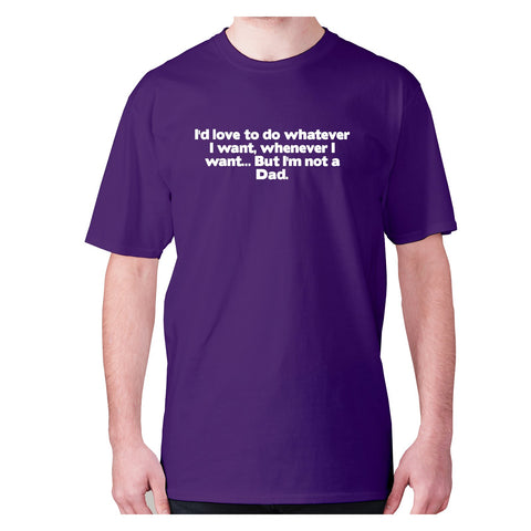 I'd love to do whatever I want, whenever I want... But I'm not a Dad - men's premium t-shirt - Graphic Gear
