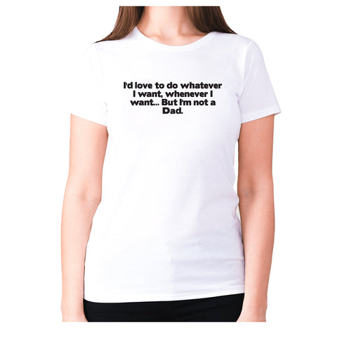 I'd love to do whatever I want, whenever I want... But I'm not a Dad - women's premium t-shirt - Graphic Gear