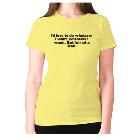 I'd love to do whatever I want, whenever I want... But I'm not a Dad - women's premium t-shirt - Graphic Gear