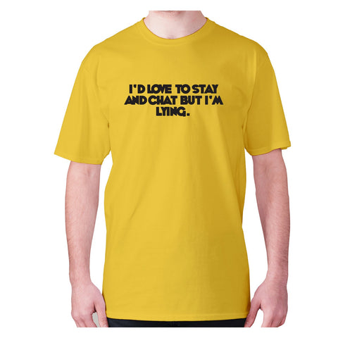 I'd love to stay and chat but I'm lying - men's premium t-shirt - Graphic Gear