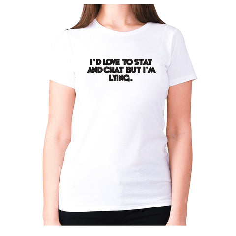 I'd love to stay and chat but I'm lying - women's premium t-shirt - Graphic Gear