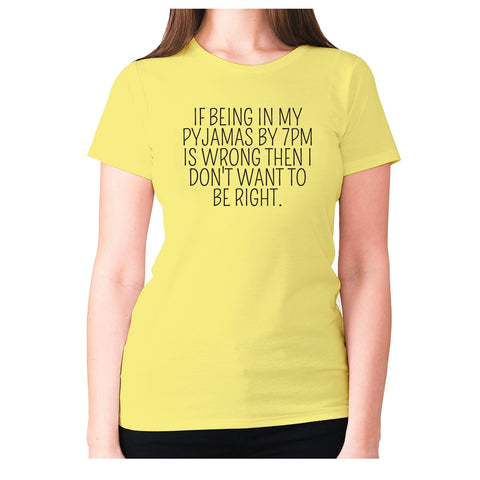 If being in my pajamas by 7pm is wrong then I don't want to be right - women's premium t-shirt - Graphic Gear