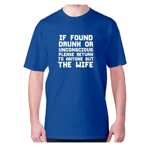 If found drunk or unconscious please return to anyone but wife - men's premium t-shirt - Graphic Gear