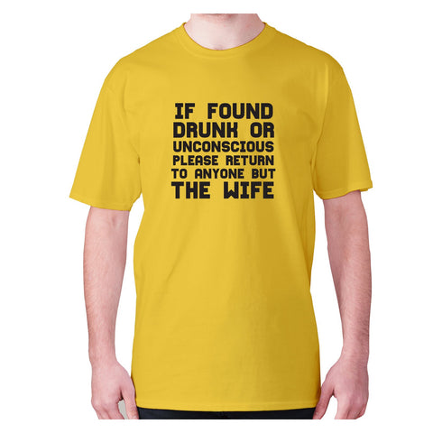 If found drunk or unconscious please return to anyone but wife - men's premium t-shirt - Graphic Gear