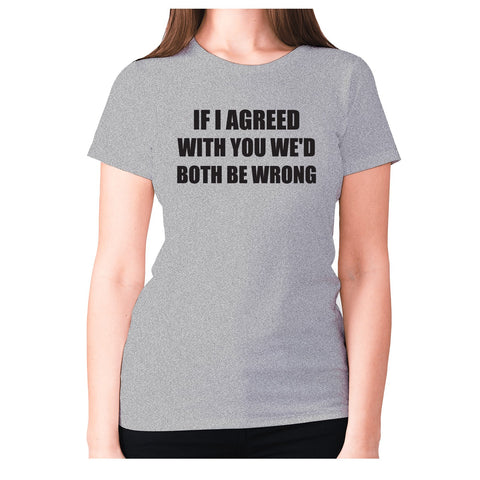 If I agreed with you we'd both be wrong - women's premium t-shirt - Graphic Gear