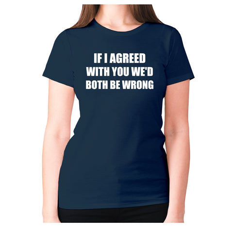 If I agreed with you we'd both be wrong - women's premium t-shirt - Graphic Gear