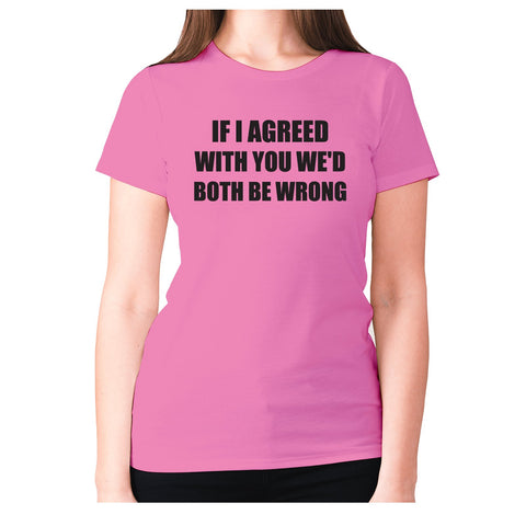 If I agreed with you we'd both be wrong - women's premium t-shirt - Graphic Gear