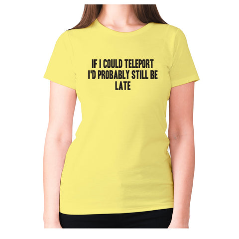 If I could teleport I'd probably still be late - women's premium t-shirt - Graphic Gear