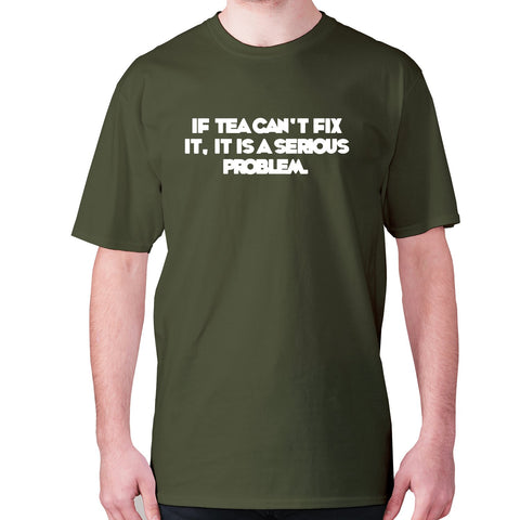 If tea can't fix it, it is a serious problem - men's premium t-shirt - Graphic Gear