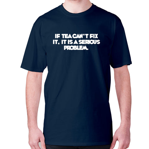 If tea can't fix it, it is a serious problem - men's premium t-shirt - Graphic Gear