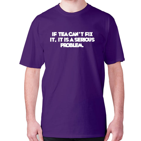 If tea can't fix it, it is a serious problem - men's premium t-shirt - Graphic Gear