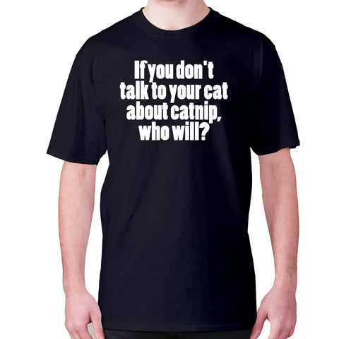 If you don't talk to your cat about catnip, who will - men's premium t-shirt - Graphic Gear