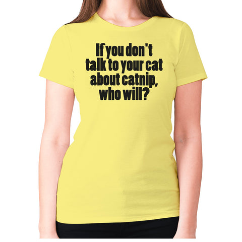 If you don't talk to your cat about catnip, who will - women's premium t-shirt - Graphic Gear