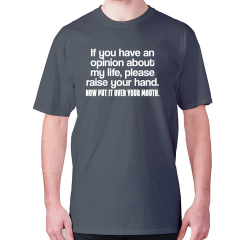 if you have an opinion about my life, please raise your hand. now put it over your mouth - men's premium t-shirt - Graphic Gear
