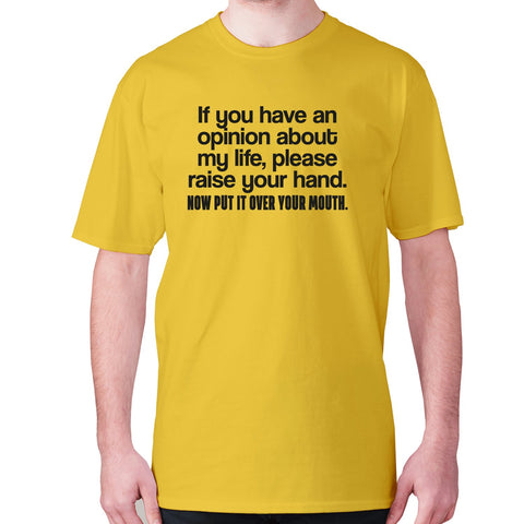 if you have an opinion about my life, please raise your hand. now put it over your mouth - men's premium t-shirt - Graphic Gear