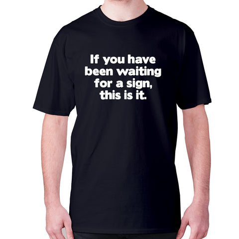 If you have been waiting for a sign, this is it - men's premium t-shirt - Graphic Gear