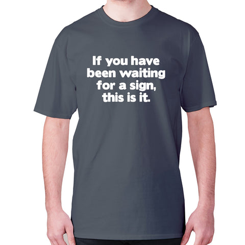 If you have been waiting for a sign, this is it - men's premium t-shirt - Graphic Gear