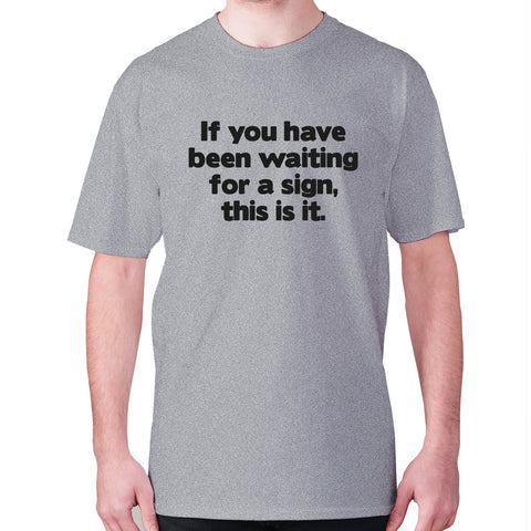 If you have been waiting for a sign, this is it - men's premium t-shirt - Graphic Gear